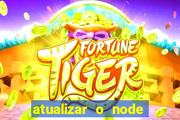 atualizar o node no windows