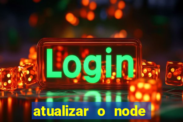 atualizar o node no windows