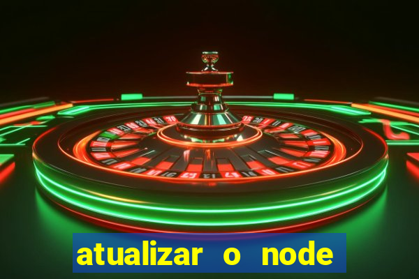 atualizar o node no windows