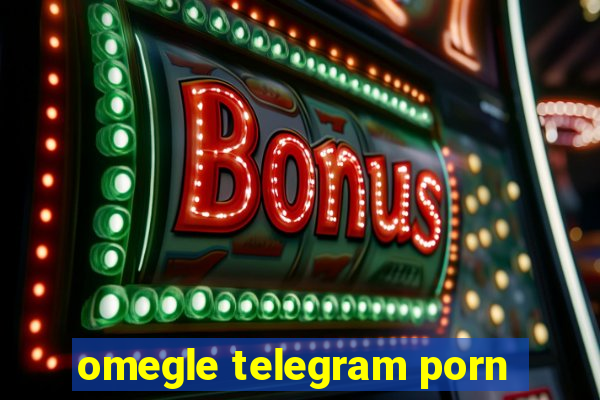 omegle telegram porn