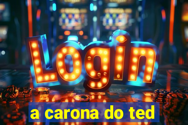 a carona do ted