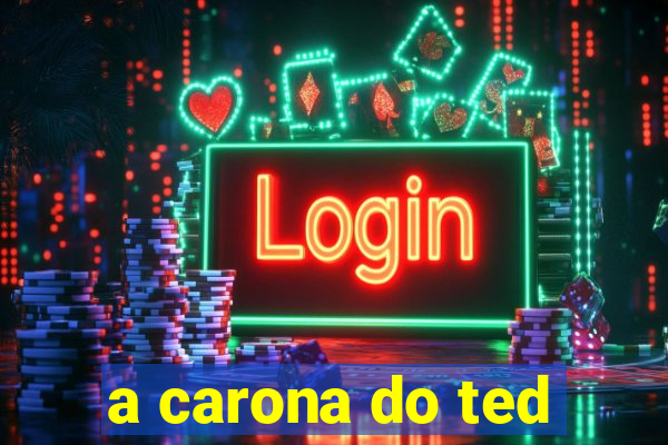 a carona do ted