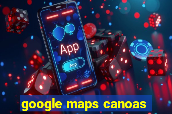 google maps canoas