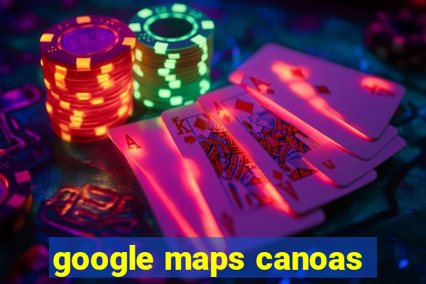 google maps canoas