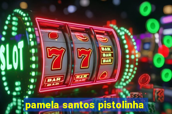 pamela santos pistolinha