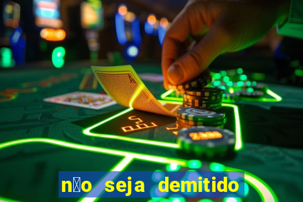 n茫o seja demitido como ganhar na loteria