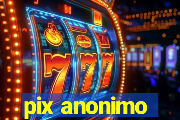 pix anonimo