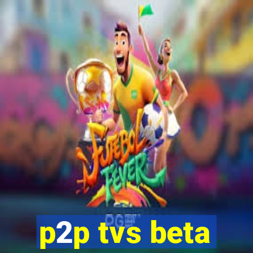 p2p tvs beta