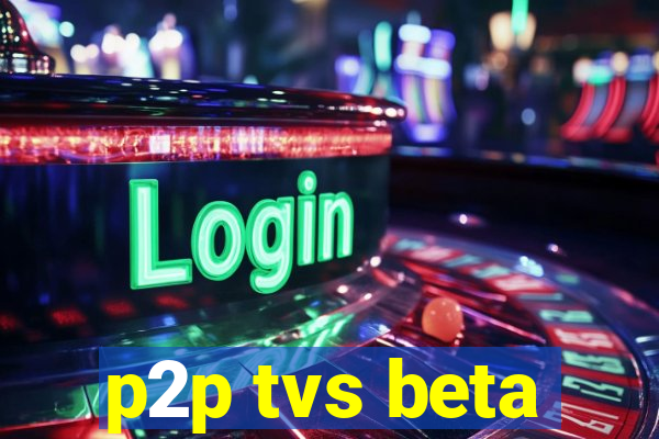 p2p tvs beta