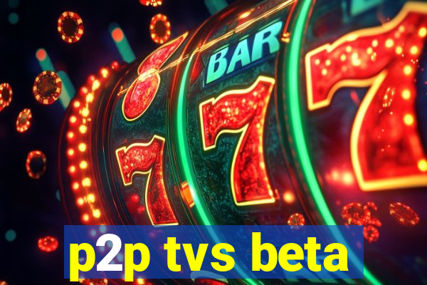 p2p tvs beta