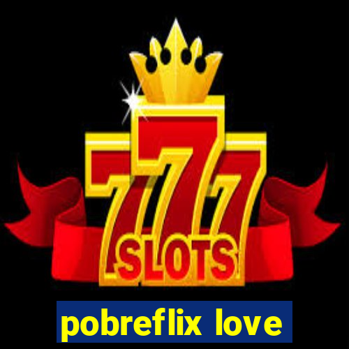 pobreflix love