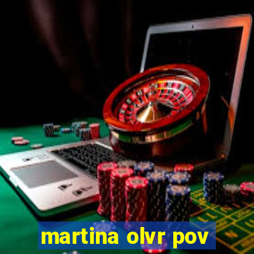 martina olvr pov