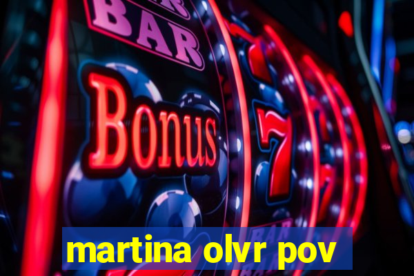 martina olvr pov