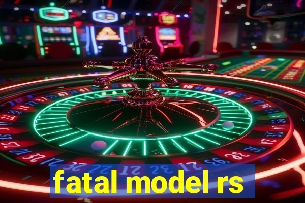 fatal model rs