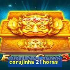 corujinha 21 horas