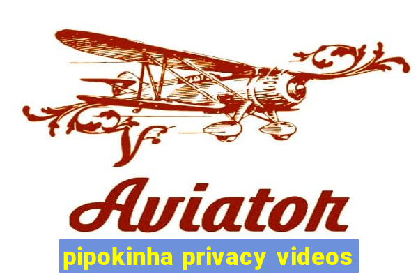 pipokinha privacy videos