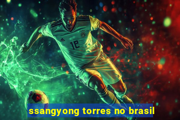 ssangyong torres no brasil