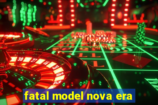 fatal model nova era