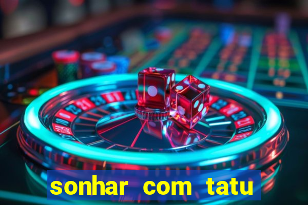 sonhar com tatu jogo do bicho