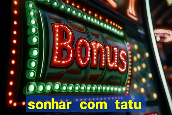 sonhar com tatu jogo do bicho