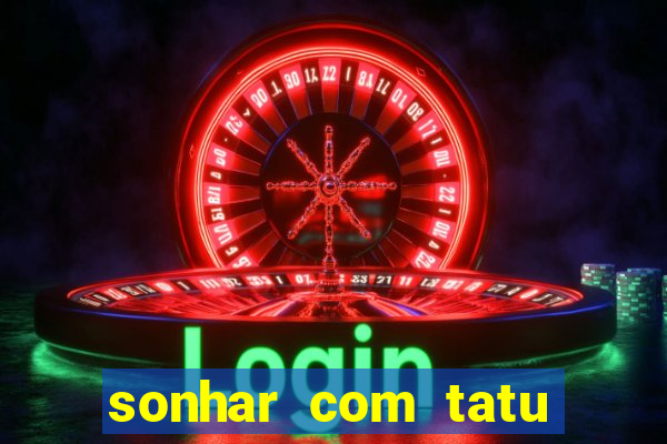 sonhar com tatu jogo do bicho