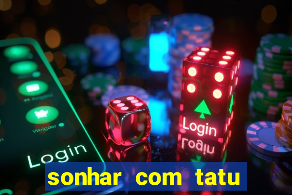 sonhar com tatu jogo do bicho