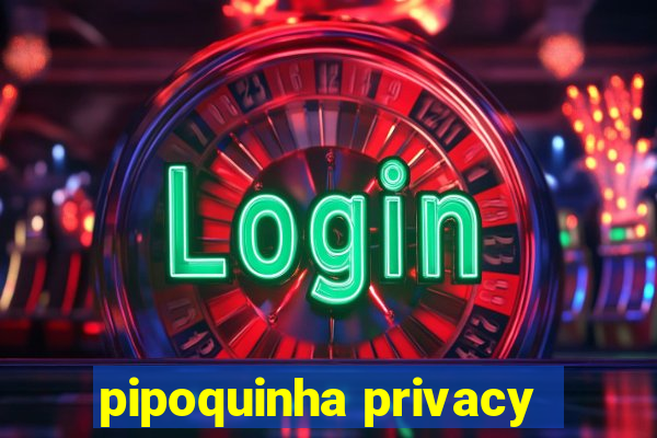 pipoquinha privacy