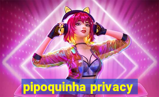 pipoquinha privacy