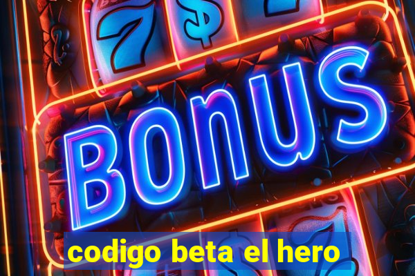 codigo beta el hero