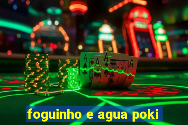 foguinho e agua poki