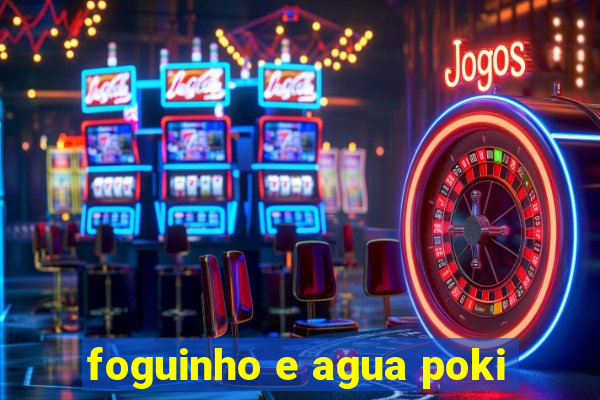 foguinho e agua poki