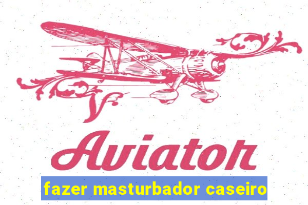 fazer masturbador caseiro