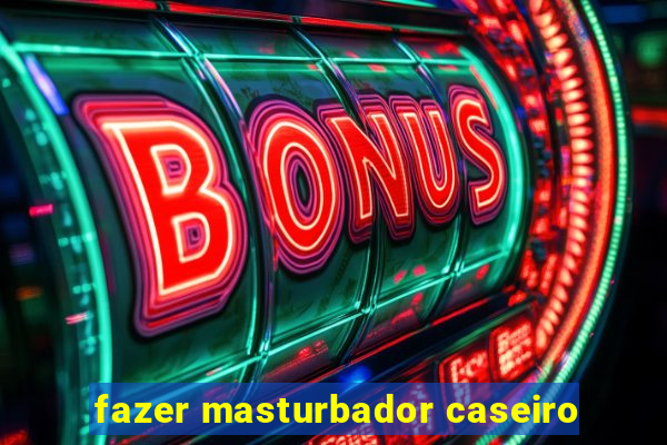 fazer masturbador caseiro