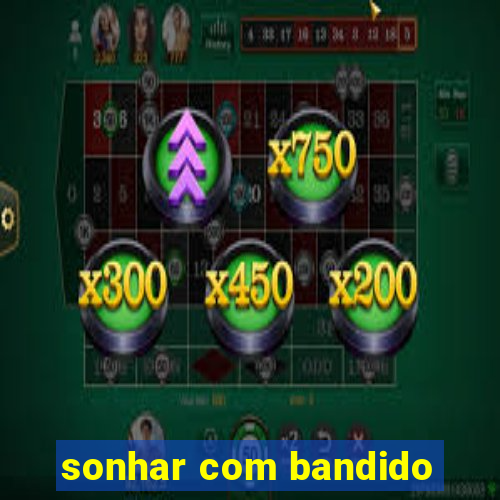 sonhar com bandido