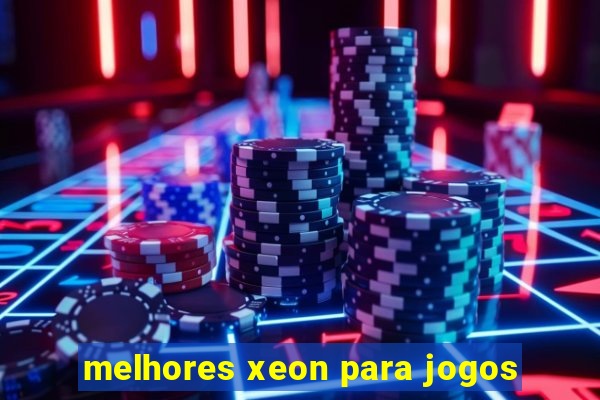 melhores xeon para jogos