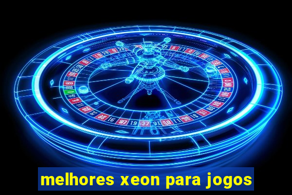 melhores xeon para jogos