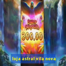 loja astral vila nova