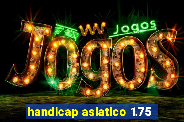 handicap asiatico 1.75