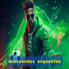 microondas esquentou demais e parou de funcionar