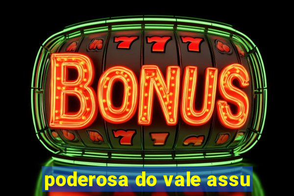 poderosa do vale assu