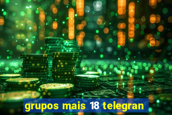 grupos mais 18 telegran