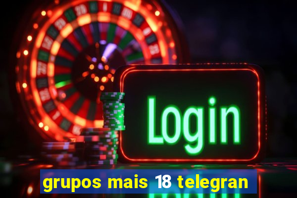 grupos mais 18 telegran