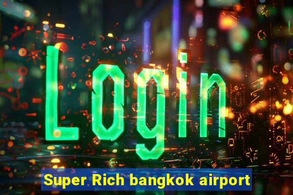 Super Rich bangkok airport