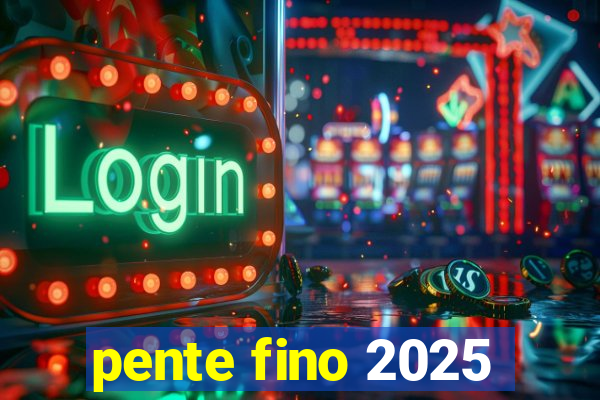 pente fino 2025