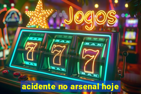 acidente no arsenal hoje