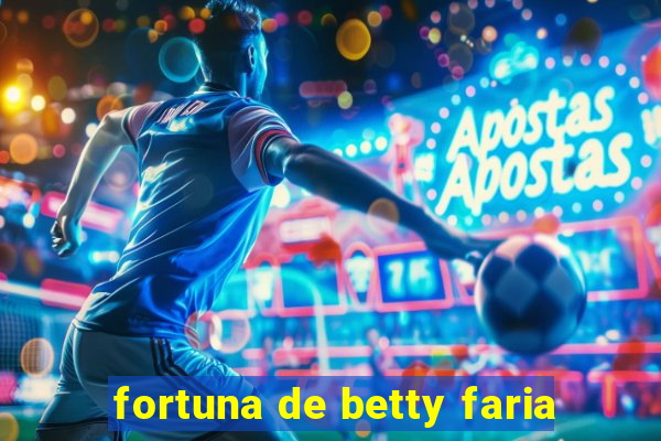 fortuna de betty faria