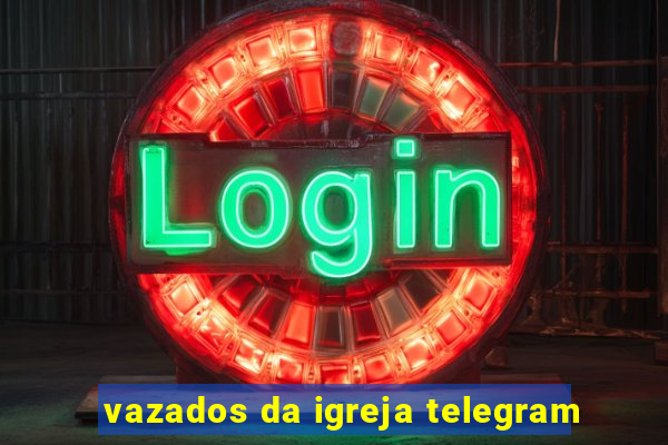 vazados da igreja telegram