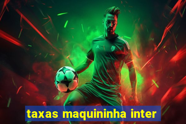 taxas maquininha inter