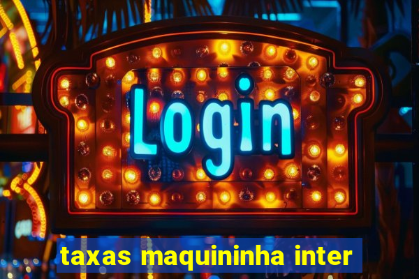 taxas maquininha inter