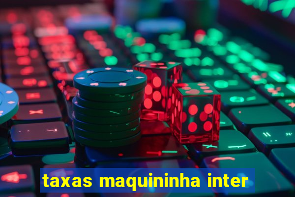 taxas maquininha inter